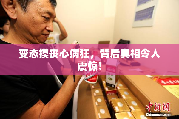 变态摸丧心病狂，背后真相令人震惊！