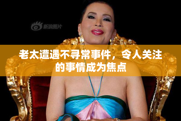 老太遭遇不寻常事件，令人关注的事情成为焦点