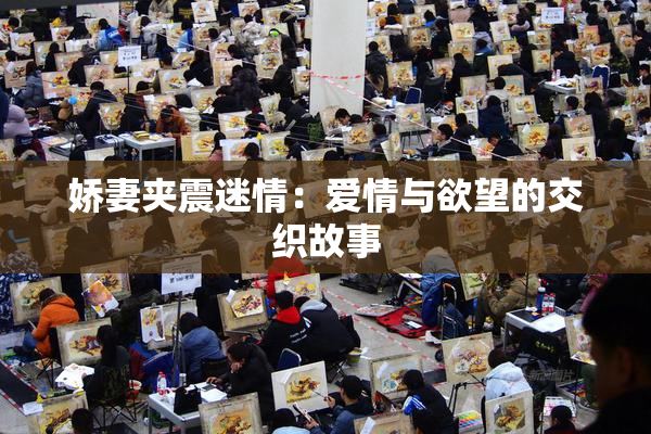 娇妻夹震迷情：爱情与欲望的交织故事