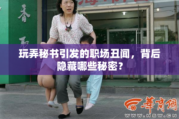 玩弄秘书引发的职场丑闻，背后隐藏哪些秘密？