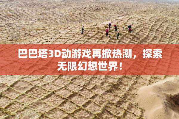 巴巴塔3D动游戏再掀热潮，探索无限幻想世界！