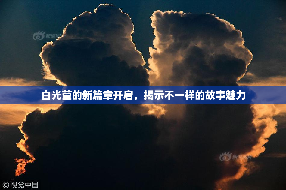 白光莹的新篇章开启，揭示不一样的故事魅力