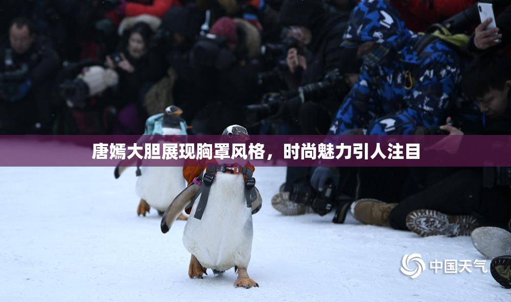 唐嫣大胆展现胸罩风格，时尚魅力引人注目
