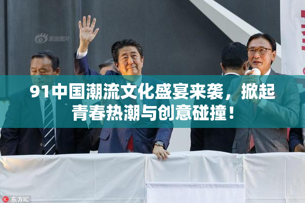 91中国潮流文化盛宴来袭，掀起青春热潮与创意碰撞！