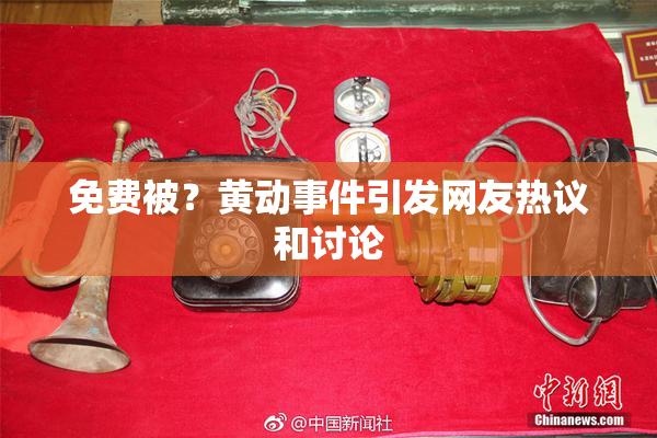 免费被？黄动事件引发网友热议和讨论