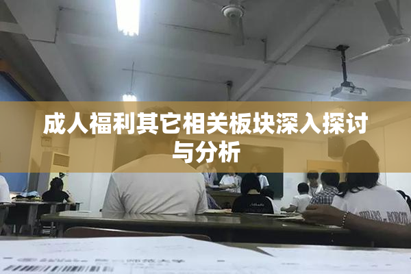成人福利其它相关板块深入探讨与分析