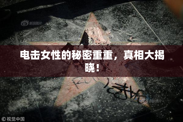 电击女性的秘密重重，真相大揭晓！
