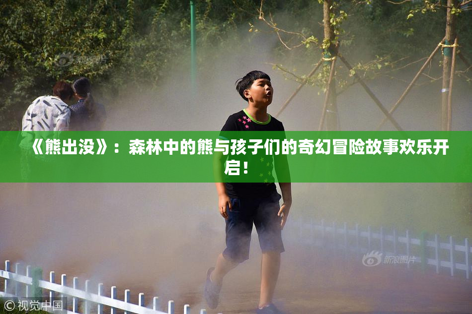 《熊出没》：森林中的熊与孩子们的奇幻冒险故事欢乐开启！