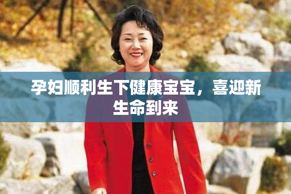 孕妇顺利生下健康宝宝，喜迎新生命到来