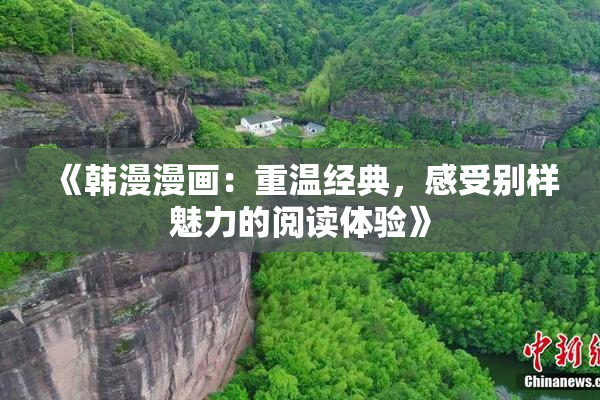 《韩漫漫画：重温经典，感受别样魅力的阅读体验》