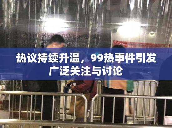 热议持续升温，99热事件引发广泛关注与讨论