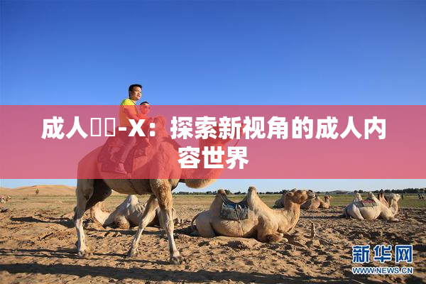 成人視頻-X：探索新视角的成人内容世界