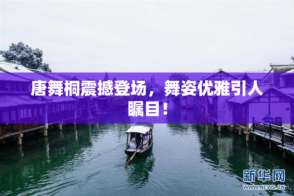 唐舞桐震撼登场，舞姿优雅引人瞩目！