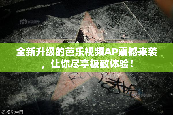 全新升级的芭乐视频AP震撼来袭，让你尽享极致体验！