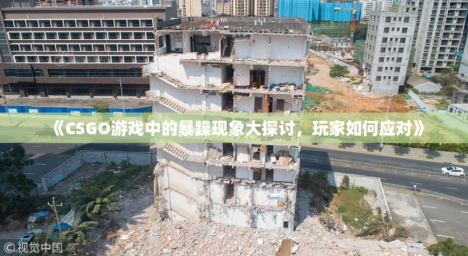 《CSGO游戏中的暴躁现象大探讨，玩家如何应对》