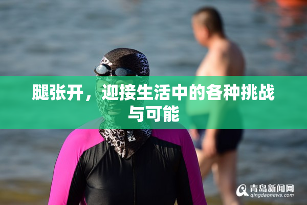 腿张开，迎接生活中的各种挑战与可能