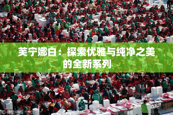 芙宁娜白：探索优雅与纯净之美的全新系列