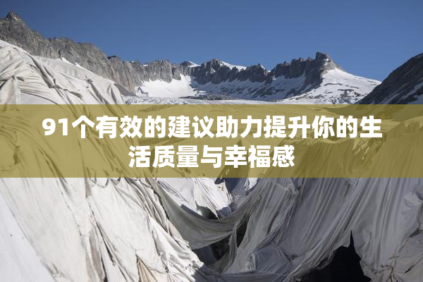 91个有效的建议助力提升你的生活质量与幸福感