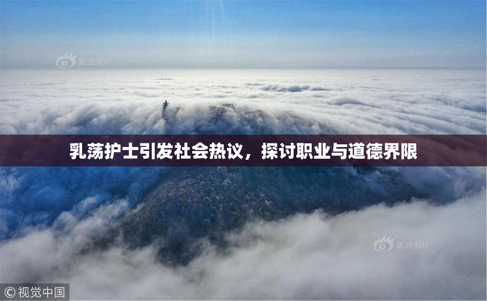 乳荡护士引发社会热议，探讨职业与道德界限