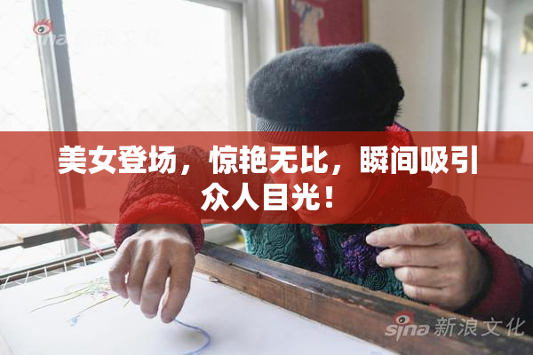 美女登场，惊艳无比，瞬间吸引众人目光！