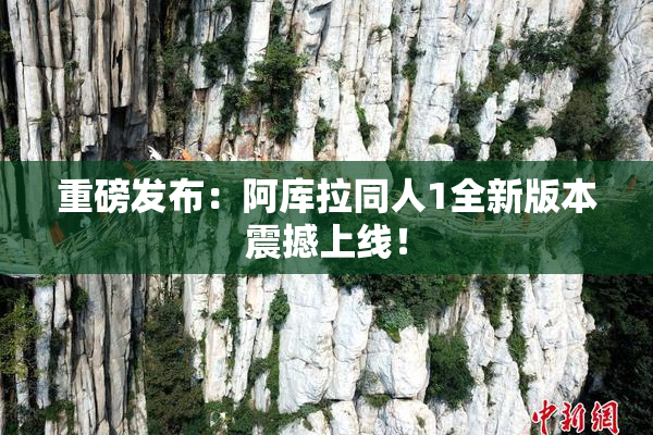 重磅发布：阿库拉同人1全新版本震撼上线！