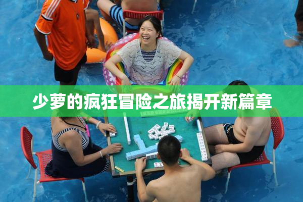 少萝的疯狂冒险之旅揭开新篇章