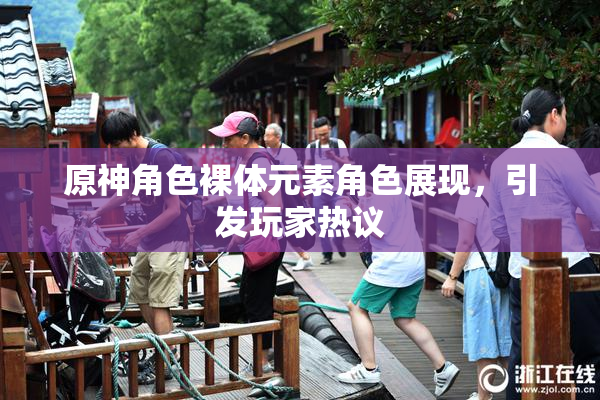 原神角色裸体元素角色展现，引发玩家热议