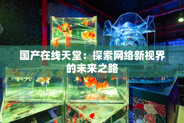 国产在线天堂：探索网络新视界的未来之路