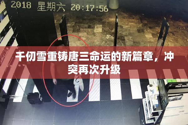 千仞雪重铸唐三命运的新篇章，冲突再次升级