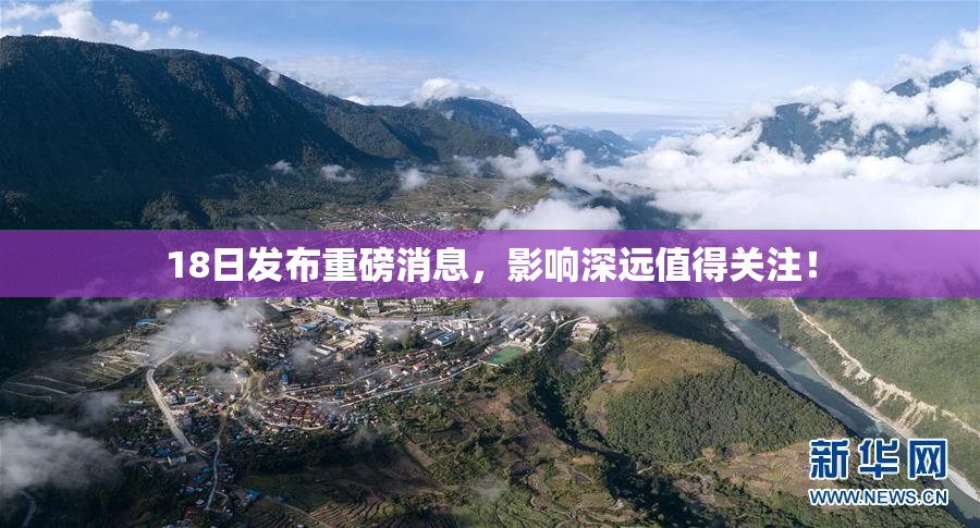 18日发布重磅消息，影响深远值得关注！
