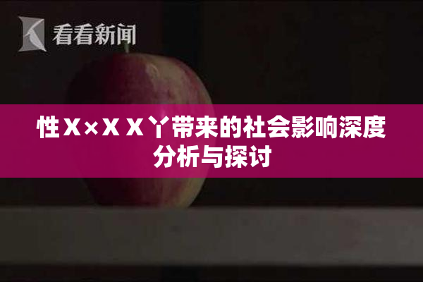 性Ⅹ×ⅩⅩ丫带来的社会影响深度分析与探讨
