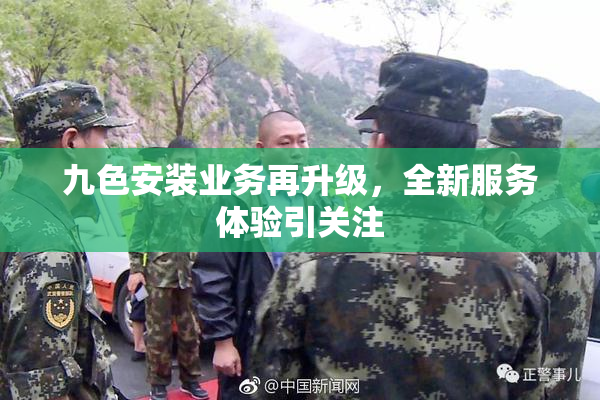 九色安装业务再升级，全新服务体验引关注