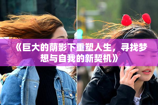 《巨大的荫影下重塑人生，寻找梦想与自我的新契机》