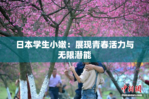 日本学生小嫩：展现青春活力与无限潜能