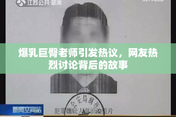 爆乳巨臀老师引发热议，网友热烈讨论背后的故事