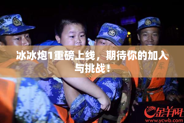 冰冰炮1重磅上线，期待你的加入与挑战！