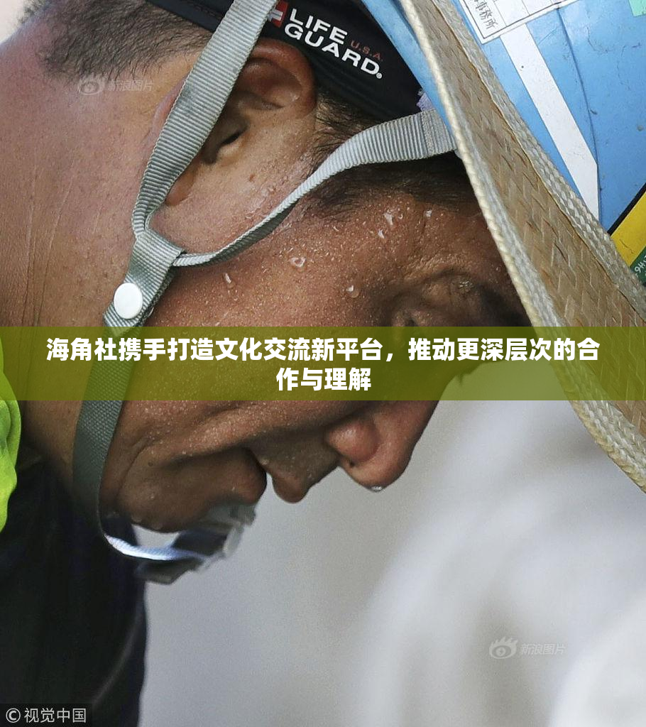 海角社携手打造文化交流新平台，推动更深层次的合作与理解