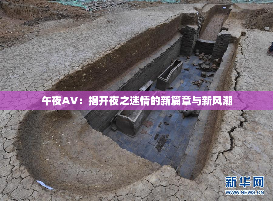 午夜AV：揭开夜之迷情的新篇章与新风潮