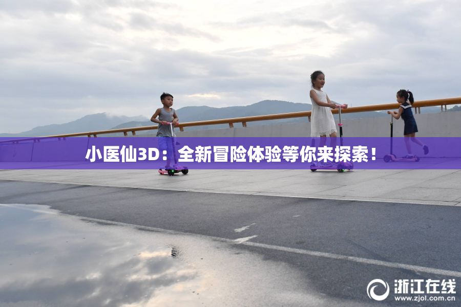小医仙3D：全新冒险体验等你来探索！