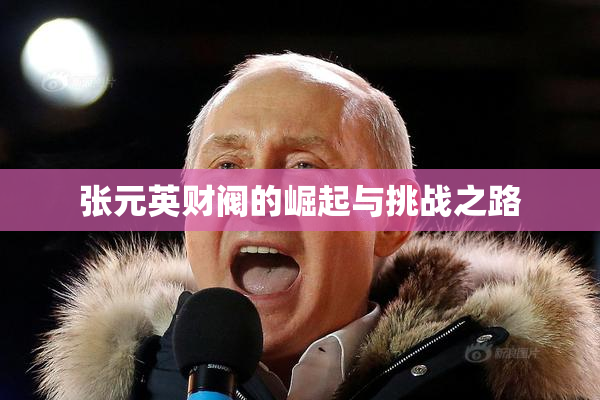 张元英财阀的崛起与挑战之路