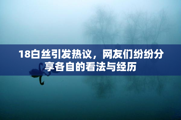 18白丝引发热议，网友们纷纷分享各自的看法与经历