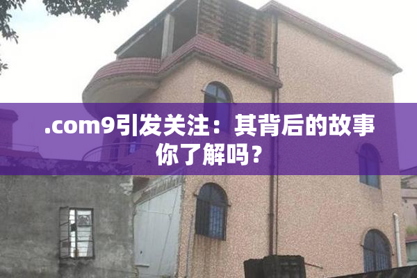 .com9引发关注：其背后的故事你了解吗？