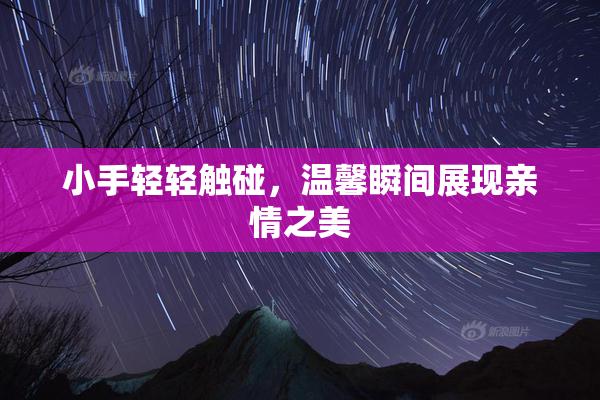 小手轻轻触碰，温馨瞬间展现亲情之美