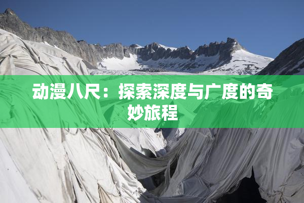 动漫八尺：探索深度与广度的奇妙旅程
