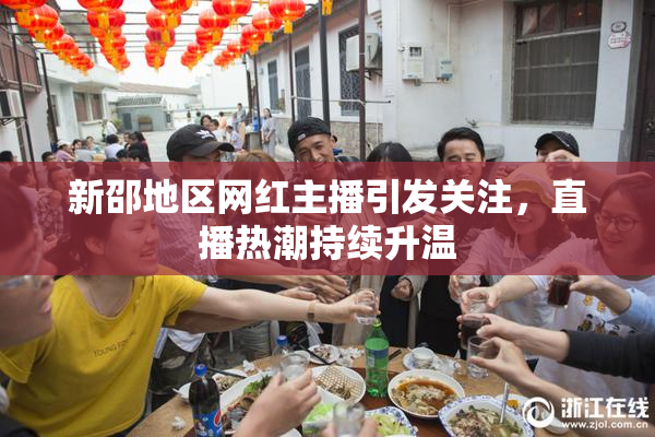 新邵地区网红主播引发关注，直播热潮持续升温