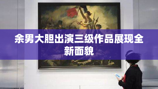 余男大胆出演三级作品展现全新面貌