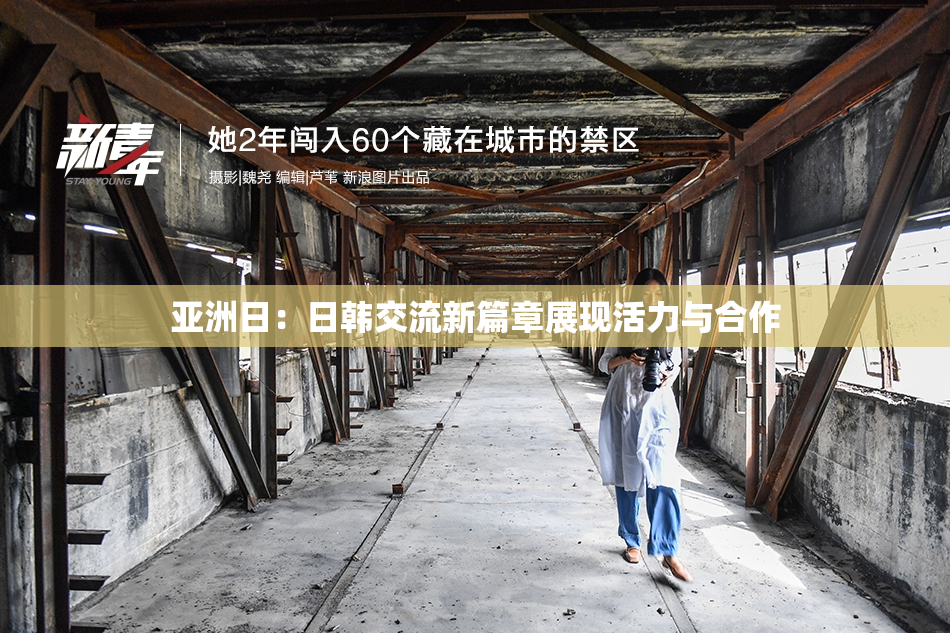亚洲日：日韩交流新篇章展现活力与合作