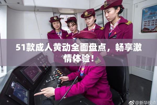 51款成人黄动全面盘点，畅享激情体验！