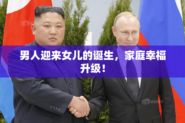 男人迎来女儿的诞生，家庭幸福升级！