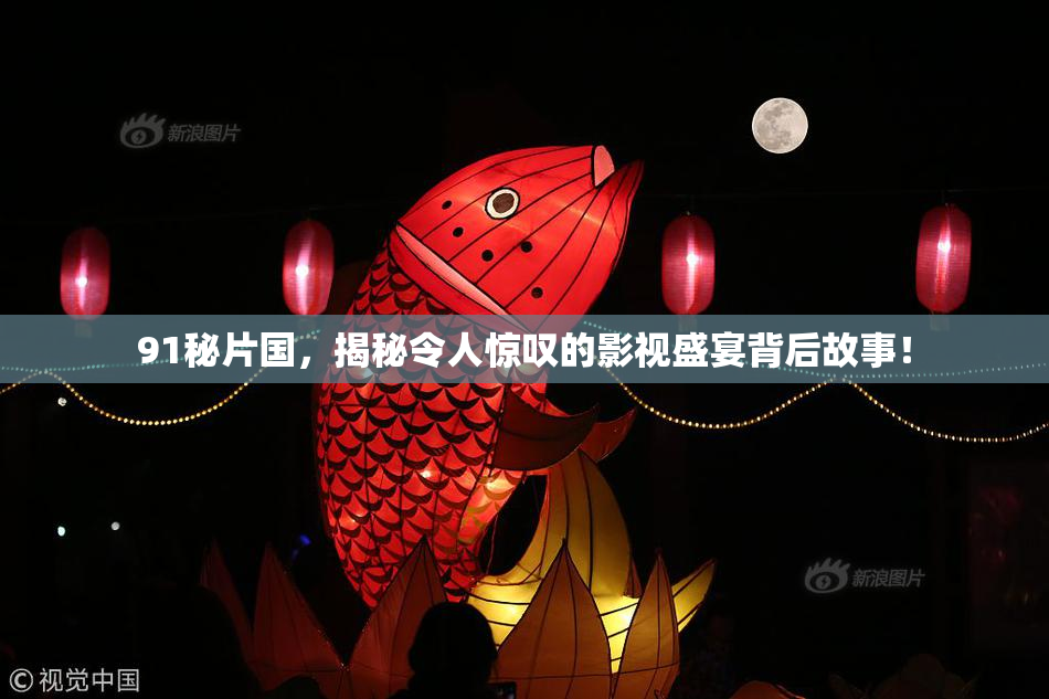 91秘片国，揭秘令人惊叹的影视盛宴背后故事！